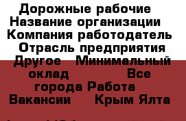 Дорожные рабочие › Название организации ­ Компания-работодатель › Отрасль предприятия ­ Другое › Минимальный оклад ­ 28 000 - Все города Работа » Вакансии   . Крым,Ялта